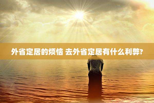 外省定居的烦恼 去外省定居有什么利弊?