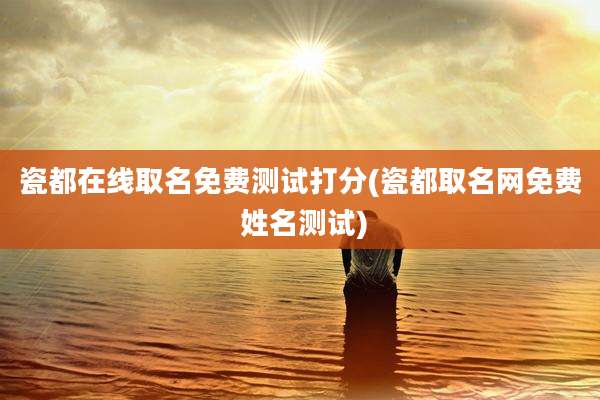 瓷都在线取名免费测试打分(瓷都取名网免费 姓名测试)