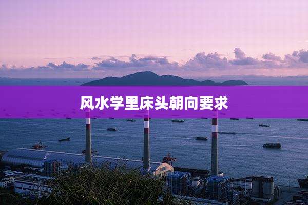 风水学里床头朝向要求