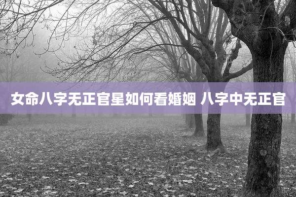 女命八字无正官星如何看婚姻 八字中无正官