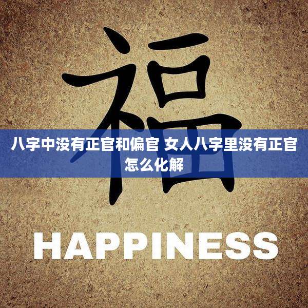 八字中没有正官和偏官 女人八字里没有正官怎么化解