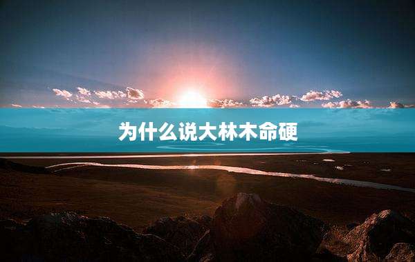 为什么说大林木命硬
