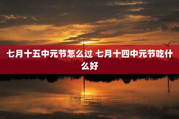 七月十五中元节怎么过 七月十四中元节吃什么好