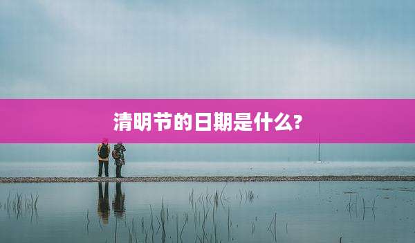 清明节的日期是什么?