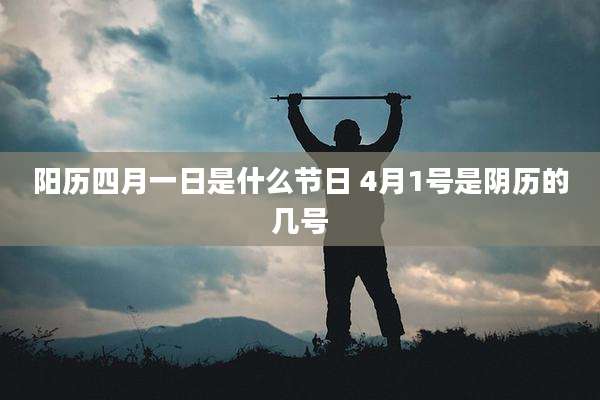 阳历四月一日是什么节日 4月1号是阴历的几号
