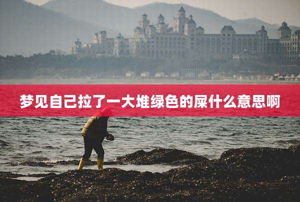 梦见自己拉了一大堆绿色的屎什么意思啊