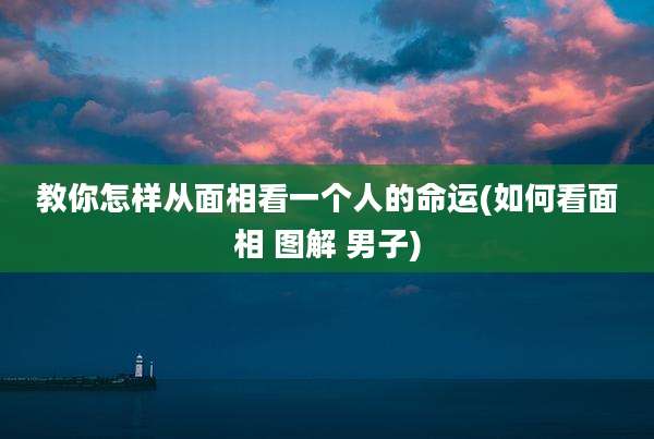 教你怎样从面相看一个人的命运(如何看面相 图解 男子)