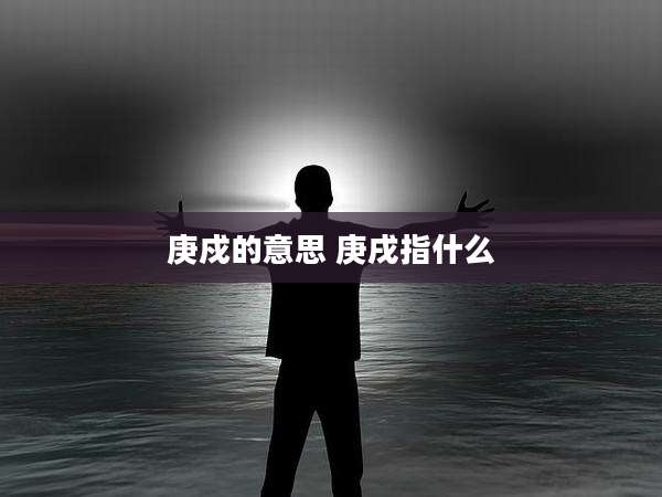 庚戍的意思 庚戌指什么