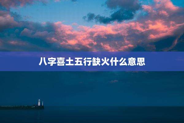 八字喜土五行缺火什么意思