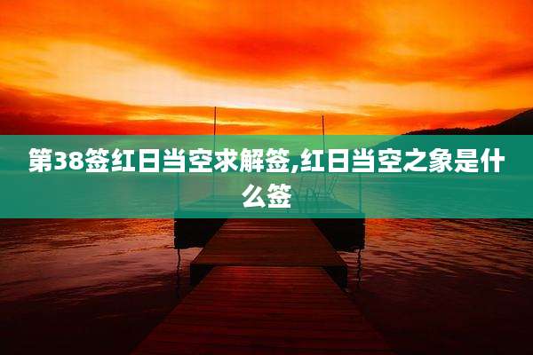 第38签红日当空求解签,红日当空之象是什么签