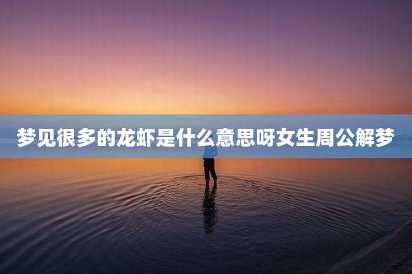 梦见很多的龙虾是什么意思呀女生周公解梦