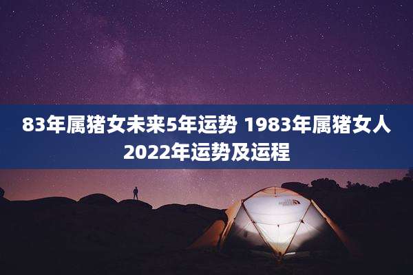 83年属猪女未来5年运势 1983年属猪女人2022年运势及运程