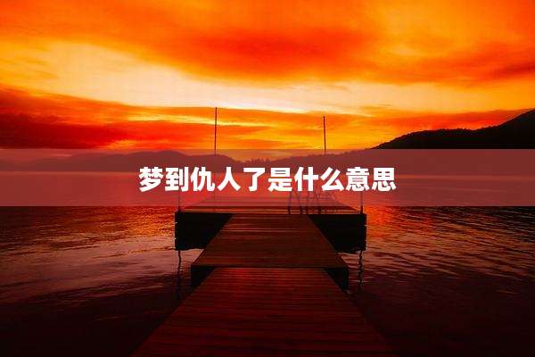 梦到仇人了是什么意思