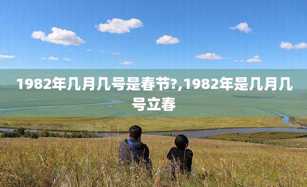 1982年几月几号是春节?,1982年是几月几号立春