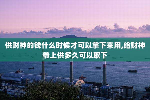 供财神的钱什么时候才可以拿下来用,给财神爷上供多久可以取下