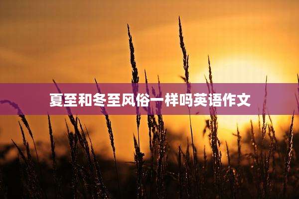 夏至和冬至风俗一样吗英语作文