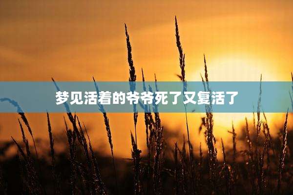 梦见活着的爷爷死了又复活了