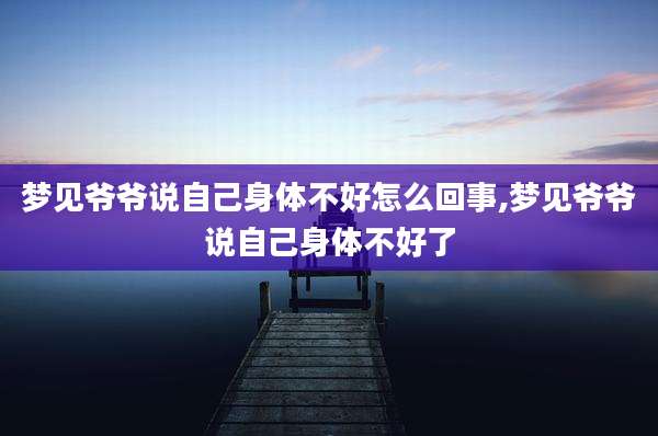 梦见爷爷说自己身体不好怎么回事,梦见爷爷说自己身体不好了
