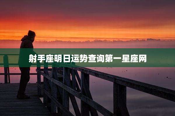 射手座明日运势查询第一星座网