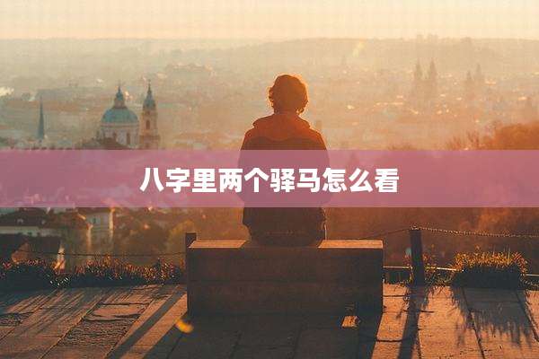 八字里两个驿马怎么看