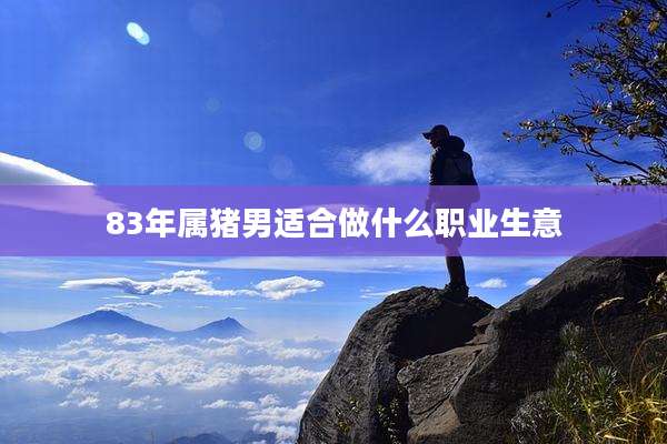 83年属猪男适合做什么职业生意