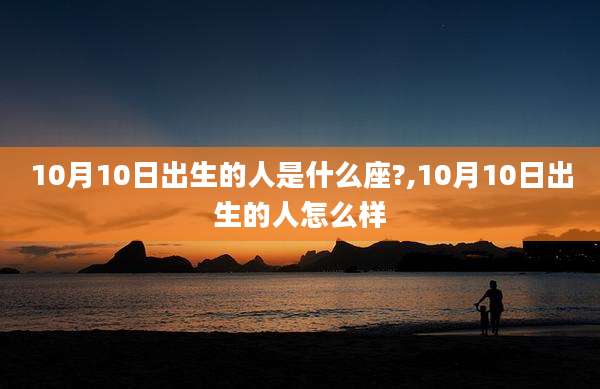 10月10日出生的人是什么座?,10月10日出生的人怎么样