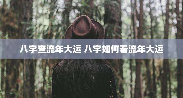 八字查流年大运 八字如何看流年大运