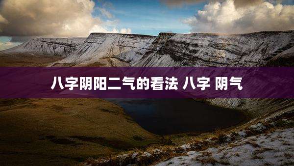 八字阴阳二气的看法 八字 阴气