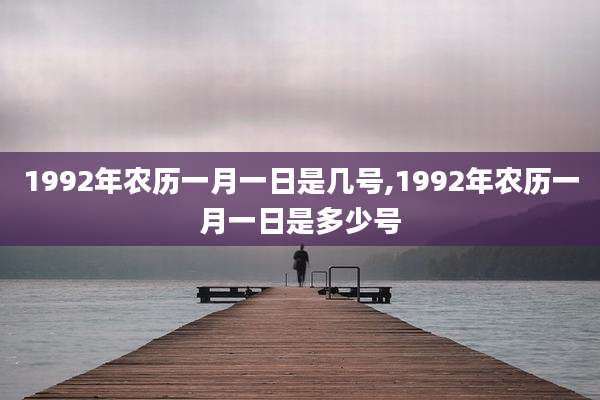 1992年农历一月一日是几号,1992年农历一月一日是多少号