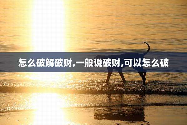 怎么破解破财,一般说破财,可以怎么破
