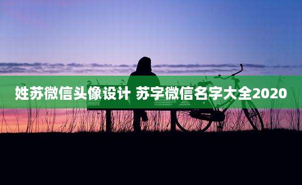 姓苏微信头像设计 苏字微信名字大全2020