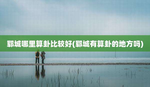 郓城哪里算卦比较好(郓城有算卦的地方吗)
