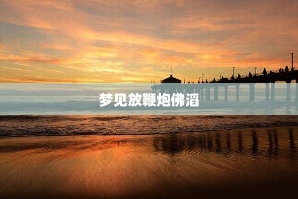 梦见放鞭炮佛滔