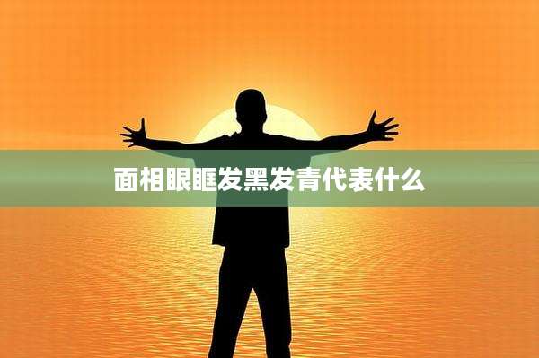 面相眼眶发黑发青代表什么