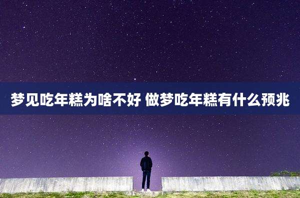 梦见吃年糕为啥不好 做梦吃年糕有什么预兆