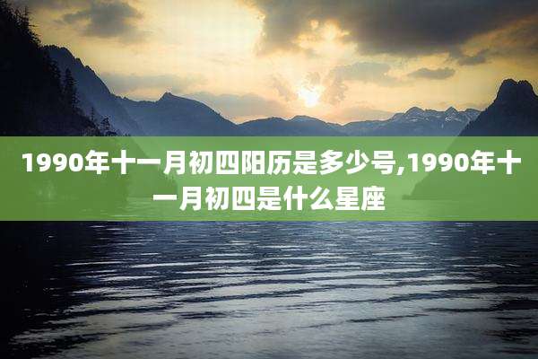1990年十一月初四阳历是多少号,1990年十一月初四是什么星座