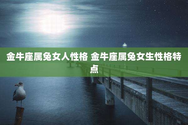 金牛座属兔女人性格 金牛座属兔女生性格特点
