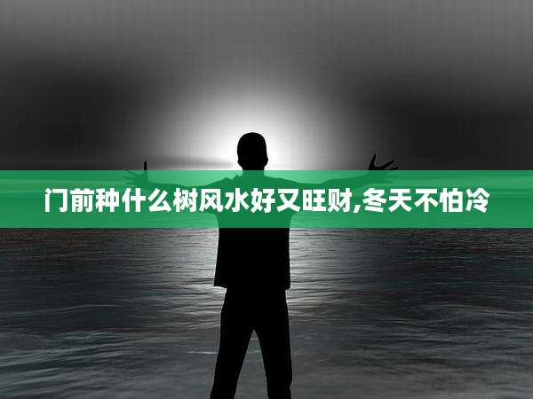 门前种什么树风水好又旺财,冬天不怕冷