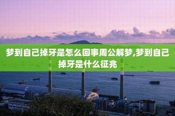 梦到自己掉牙是怎么回事周公解梦,梦到自己掉牙是什么征兆