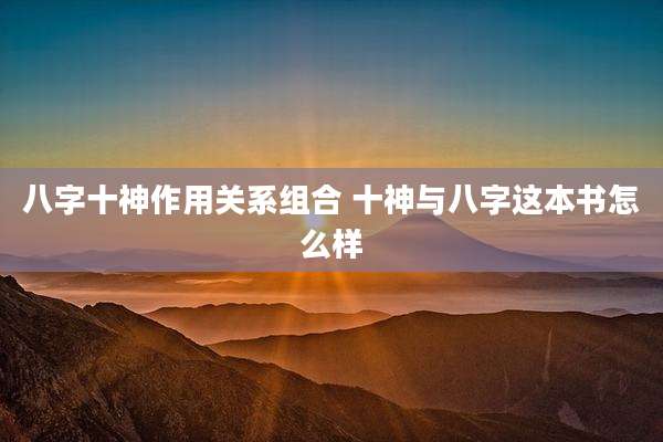 八字十神作用关系组合 十神与八字这本书怎么样