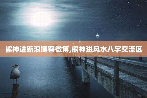 熊神进新浪博客微博,熊神进风水八字交流区