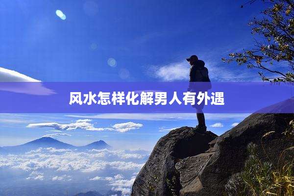 风水怎样化解男人有外遇