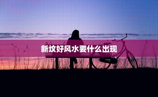 新坟好风水要什么出现
