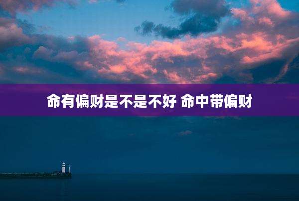 命有偏财是不是不好 命中带偏财