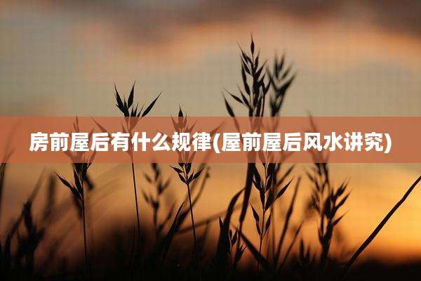 房前屋后有什么规律(屋前屋后风水讲究)