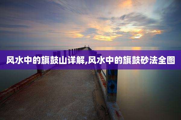 风水中的旗鼓山详解,风水中的旗鼓砂法全图