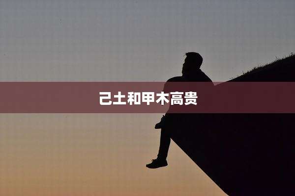 己土和甲木高贵