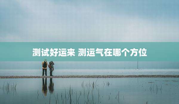 测试好运来 测运气在哪个方位