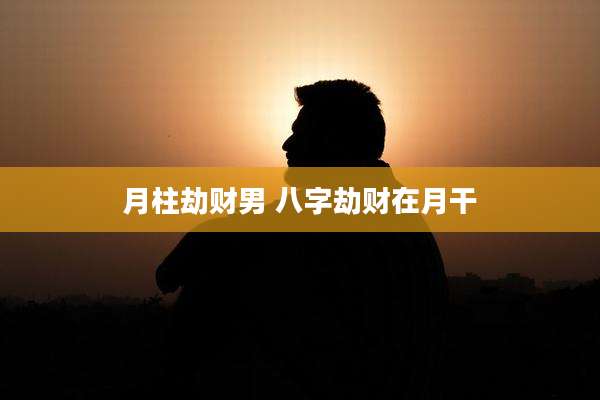 月柱劫财男 八字劫财在月干