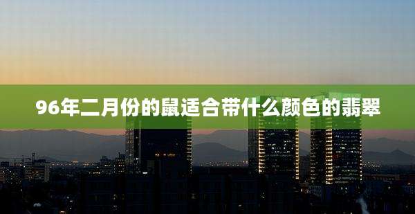 96年二月份的鼠适合带什么颜色的翡翠
